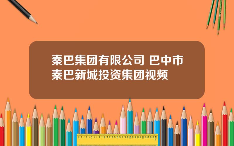 秦巴集团有限公司 巴中市秦巴新城投资集团视频